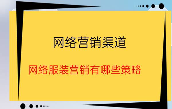 网络营销渠道 网络服装营销有哪些策略？